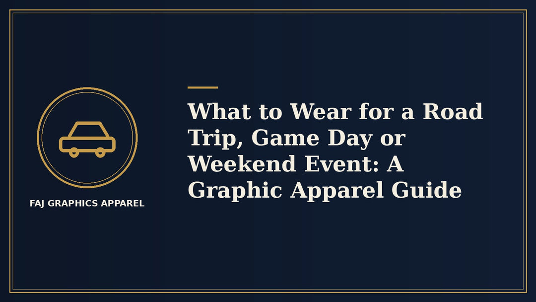 What to Wear for a Road Trip, Game Day or Weekend Event: A Graphic Apparel Guide