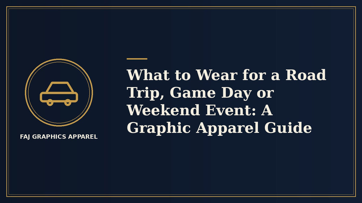 What to Wear for a Road Trip, Game Day or Weekend Event: A Graphic Apparel Guide